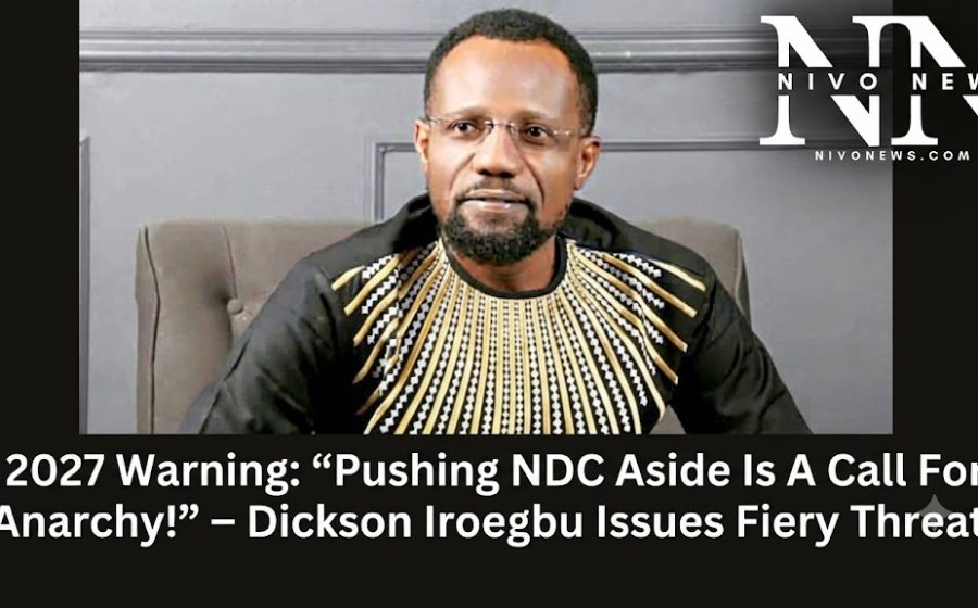 2027 Warning: “Pushing NDC Aside Is A Call For Anarchy!” – Dickson Iroegbu Issues Fiery Threat!.