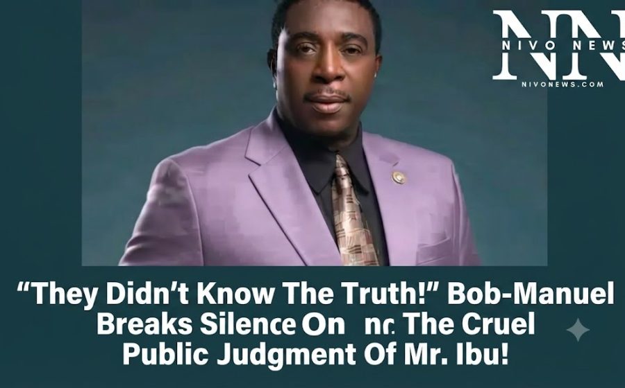 “They Didn’t Know The Truth!” Bob-Manuel Breaks Silence On The Cruel Public Judgment Of Mr. Ibu!.