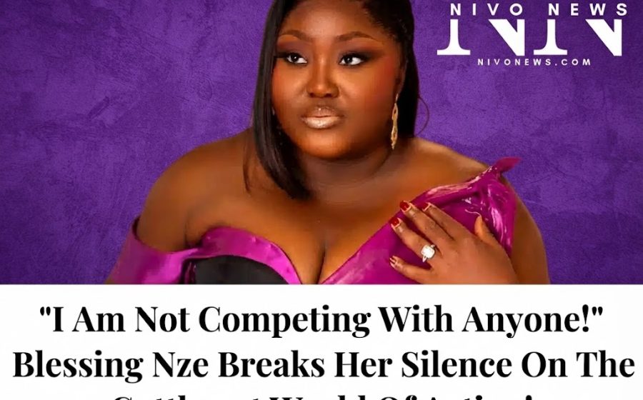 “I Am Not Competing With Anyone!” Blessing Nze Breaks Her Silence On The Cutthroat World Of Acting!.