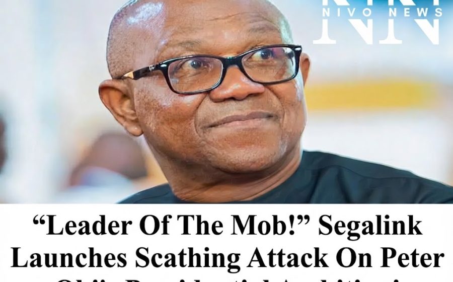 “Leader Of The Mob!” Segalink Launches Scathing Attack On Peter Obi’s Presidential Ambition!.